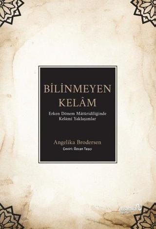 Bilinmeyen Kelam: Erken Dönem Matüridiliğinde Kelami Yaklaşımlar - Angelika Brodersen - alBaraka Yayınları