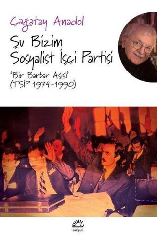 Şu Bizim Sosyalist İşçi Partisi -Bir Barbar Aşısı - Çağatay Anadol - İletişim Yayınları