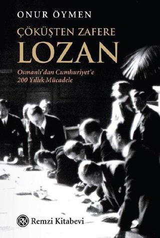 Çöküşten Zafere Lozan - Osmanlı'dan Cumhuriyet'e 200 Yıllık Mücadele - Onur Öymen - Remzi Kitabevi