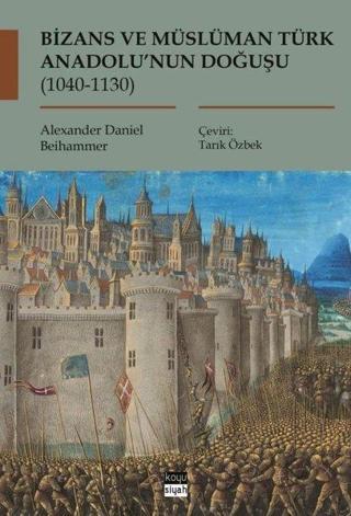 Bizans ve Müslüman Türk Anadolu'nun Doğuşu 1040 - 1130 - Alexander Daniel Beihammer - Koyu Siyah