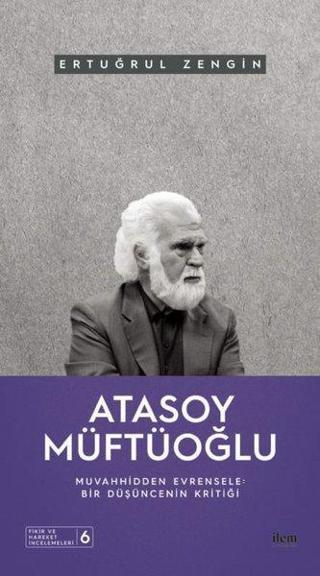 Atasoy Müftüoğlu: Muvahhidden Evrensele - Bir Düşüncenin Kritiği - Ertuğrul Zengin - İlem Yayınları
