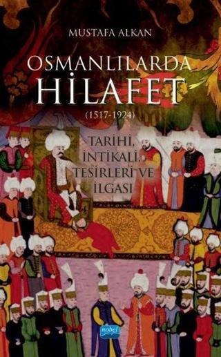 Osmanlılarda Hilafet 1517 - 1924 - Mustafa Alkan - Nobel Akademik Yayıncılık
