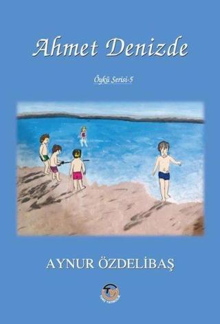 Ahmet Denizde - Öykü Serisi 5 - Aynur Özdelibaş - Tunç Yayıncılık