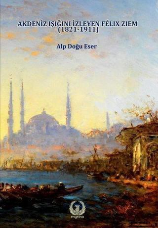 Akdeniz Işığını İzleyen Felix Ziem 1821 - 1911 - Alp Doğu Eser - Myrina Yayınları