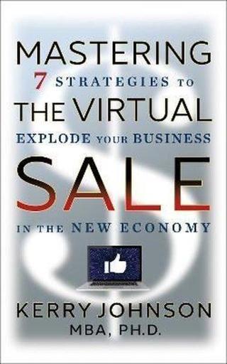 Mastering the Virtual Sale : 7 Strategies to Explode Your Business in the New Economy - Kerry Johnson - G&D Media