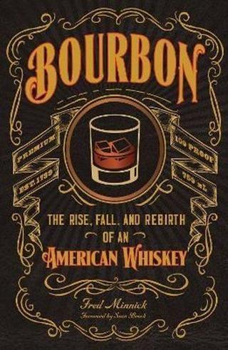 Bourbon: The Rise Fall and Rebirth of an American Whiskey Fred Minnick Quarto Publishing