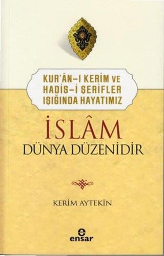 İslam Dünya Düzenidir - Kur'an-ı Kerim ve Hadis-i Şerifler Işığında Hayatımız - Kerim Aytekin - Ensar Neşriyat