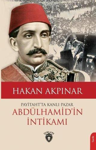 Abdülhamid'in İntikamı - Payitaht'ta Kanlı Pazar - Hakan Akpınar - Dorlion Yayınevi