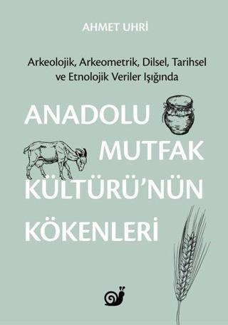 Anadolu Mutfak Kültürü'nün Kökenleri: Arkeolojik Arkeometrik Dilsel Tarihsel ve Etnolojik Veriler - Ahmet Uhri - Sakin Kitap