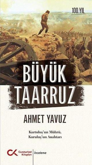 Büyük Taarruz: Kurtuluş'un Mührü Kuruluş'un Anahtarı - Ahmet Yavuz - Cumhuriyet Kitapları