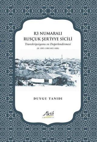 R3 Numaralı Rusçuk Şer'iyye Sicili - Transkripsiyonu ve Değerlendirmesi - Duygu Tanıdı - Aktif Yayınları