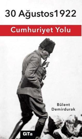 Cumhuriyet Yolu - 30 Ağustos 1922 - Bülent Demirdurak - Gita Yayınevi