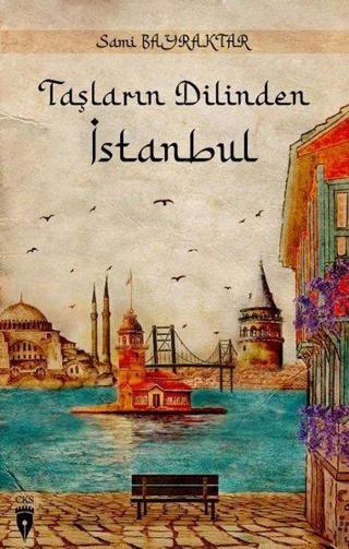Taşların Dilinden İstanbul - Sami Bayraktar - CKS-Cibali Kültür Sanat Yayınları