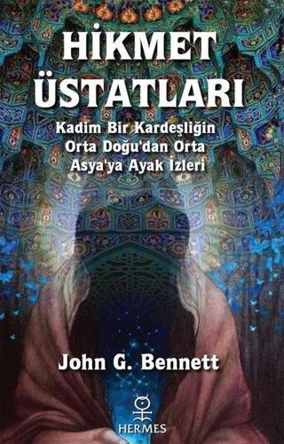 Hikmet Üstatları - Kadim Bir Kardeşliğin Orta Doğu'dan Orta Asya'ya Ayak İzleri - John G. Bennett - Hermes Yayınları