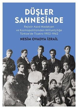 Düşler Sahnesinde: Rejisör Aşod Madatyan ve Kozmopolitizmden Milliyetçiliğe Türkiye'de Tiyatro 1902- - Nesim Ovadya İzrail - Aras Yayıncılık