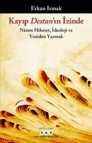 Kayıp Destan'ın İzinde: Nazım Hikmet İdeoloji ve Yeniden Yazmak Erkan Irmak Yapı Kredi Yayınları