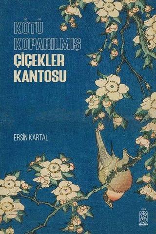 Kötü Koparılmış Çiçekler Kantosu - Ersin Kartal - Mavi Gök Yayınları