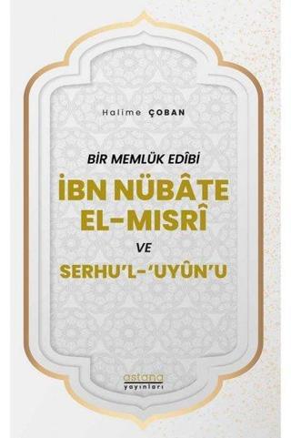 İbn Nübate El-Mısri ve Serhu'l 'Uyun'u - Bir Memlük Edibi - Halime Çoban - Astana Yayınları