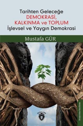 Tarihten Geleceğe Demokrasi Kalkınma ve Toplum İşlevsel ve Yaygın Demokrasi - Mustafa Gür - Dorlion Yayınevi