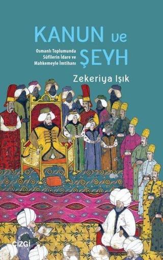Kanun ve Şeyh - Osmanlı Toplumunda Sufilerin İdare ve Mahkemeyle İmtihanı - Zekeriya Işık - Çizgi Kitabevi