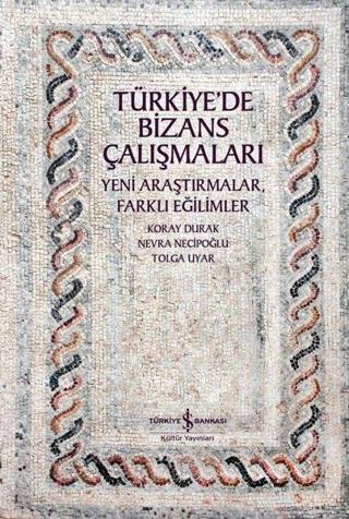 Türkiye'de Bizans Çalışmaları - Yeni Araştırmalar Farklı Eğilimler - Koray Durak - İş Bankası Kültür Yayınları