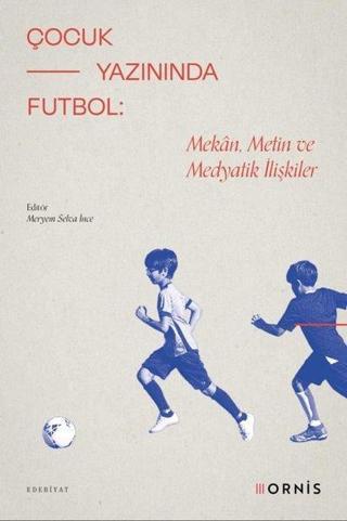 Çocuk Yazınında Futbol: Mekan Metin ve Medyatik İlişkiler - Kolektif  - Ornis Yayınları