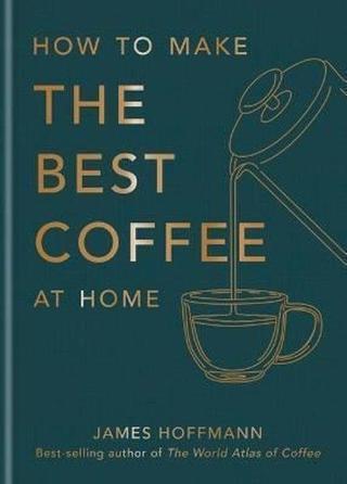 How to Make the Best Coffee at Home - James Hoffmann - Octopus Publishing Group