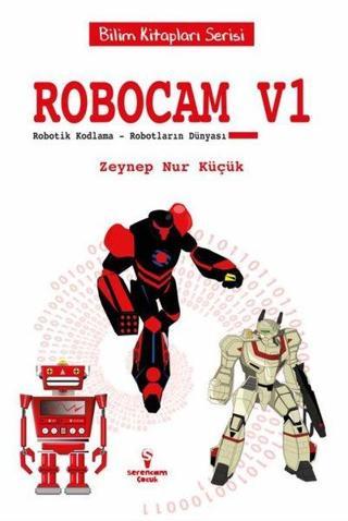 Robocam V1 - Robotik Kodlama-Robotların Dünyası - Bilim Kitapları Serisi - Zeynep Nur Küçük - Serencam Yayınevi