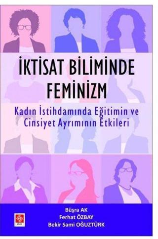 İktisat Biliminde Feminizm - Kadın İstihdamında Eğitimin ve Cinsiyet Ayrımının Etkileri - Bekir Sami Oğuztürk - Ekin Basım Yayın