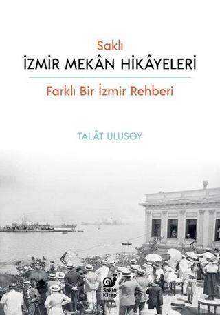 Saklı İzmir Mekan Hikayeleri - Farklı Bir İzmir Rehberi - Talat Ulusoy - Sakin Kitap