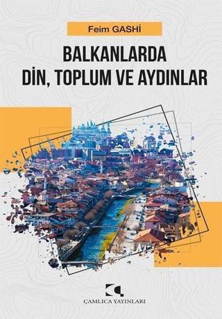 Balkanlarda Din Toplum ve Aydınlar - Feim Gashi - Çamlıca Yayınları