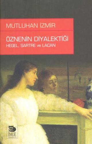 Öznenin Diyalektiği: Hegel Sartre ve Lacan - Mutluhan İzmir - İmge Kitabevi