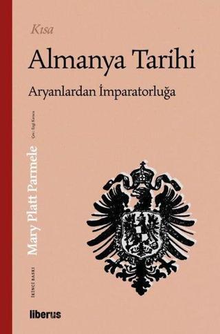 Kısa Almanya Tarihi - Aryanlardan İmparatorluğa - Mary Platt Parmele - Liberus