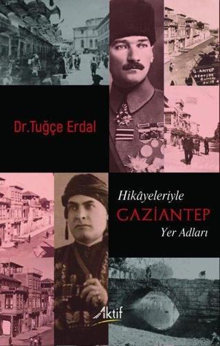 Hikayeleriyle Gaziantep Yer Adları - Tuğçe Erdal - Aktif Yayınları