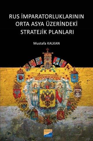 Rus İmparatorluklarının Orta Asya Üzerindeki Stratejik Planları - Mustafa Kalkan - Siyasal Kitabevi