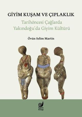 Giyim Kuşam ve Çıplaklık - Tarihöncesi Yakındoğu'da Giyim Kültür - Övün Selim Martin - Sakin Kitap