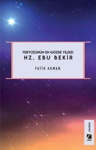 Hz. Ebu Bekir - Yeryüzünün En Gözde Yıldızı Fatih Akman Çıra Yayınları