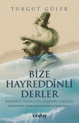 Bize Hayreddinli Derler - Barbaros Hayreddin Paşa'nın Gazaları - Turgut Güler - Divan Kitap