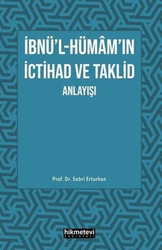 İbnü'l- Hümam'ın İctihad ve Taklid Anlayışı - Sabri Erturhan - Hikmetevi Yayınları
