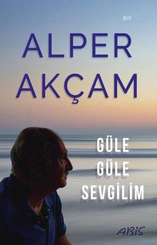 Güle Güle Sevgilim - A. Alper Akçam - Abis Yayınları