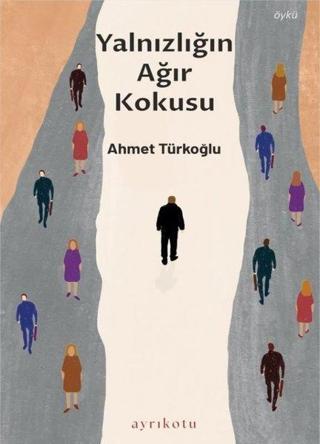 Yalnızlığın Ağır Kokusu - Ahmet Türkoğlu - Ayrıkotu Yayınları