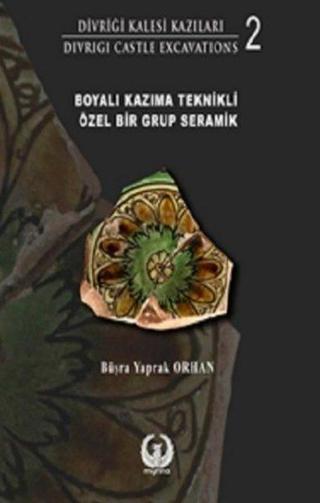 Boyalı Kazıma Teknikli Özel Bir Grup Seramik - Divriği Kalesi Kazıları 2 - Büşra Yaprak Orhan - Myrina Yayınları