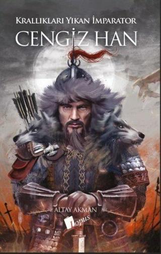 Cengiz Han - Krallıkları Yıkan İmparator - Altay Akman - Lopus