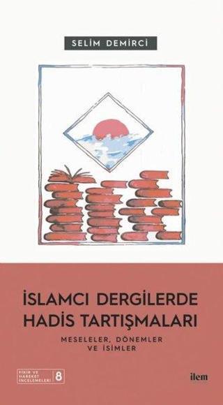 İslamcı Dergilerde Hadis Tartışmaları - Meseleler Dönemler ve İsimler - Selim Demirci - İlem Yayınları