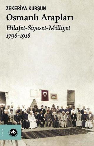 Osmanlı Arapları: Hilafet-Siyaset Milliyet 1798-1918 - Zekeriya Kurşun - VakıfBank Kültür Yayınları