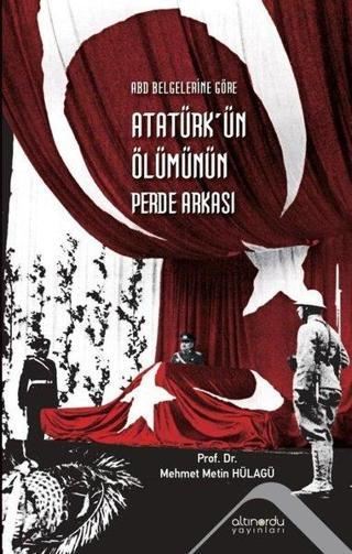 Atatürk'ün Ölümünün Perde Arkası - ABD Belgelerine Göre Metin Hülagü Altınordu