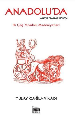 Anadolu'da Antik Sanat İzleri - İlk Çağ Anadolu Medeniyetleri - Tülay Çağlar Kadı - Siyah Beyaz