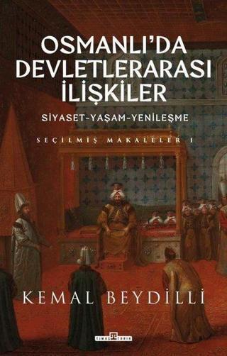 Osmanlı'da Devletlerarası İlişkiler: Siyaset - Yaşam - Yenileşme - Seçilmiş Makaleler 1 - Kemal Beydilli - Timaş Yayınları