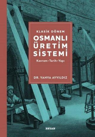 Klasik Dönem Osmanlı Üretim Sistemi: Kavram - Tarih - Yapı - Yahya Ayyıldız - Beyan Yayınları