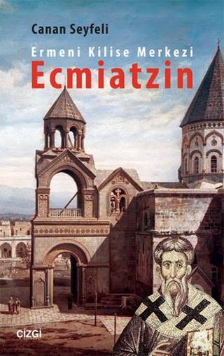 Ermeni Kilise Merkezi Ecmiatzin - Canan Seyfeli - Çizgi Kitabevi